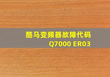 酷马变频器故障代码Q7000 ER03